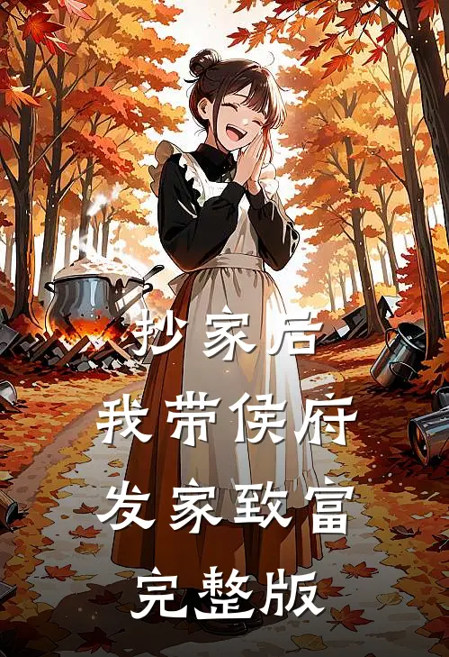 抄家后，我带侯府发家致富完整版