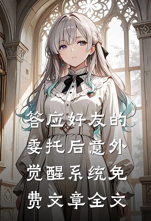 答应好友的委托后意外觉醒系统免费文章全文