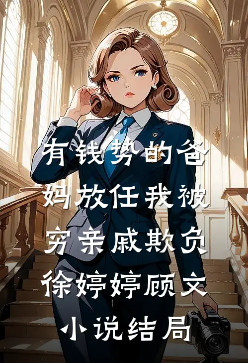 有钱势的爸妈放任我被穷亲戚欺负徐婷婷顾文小说结局