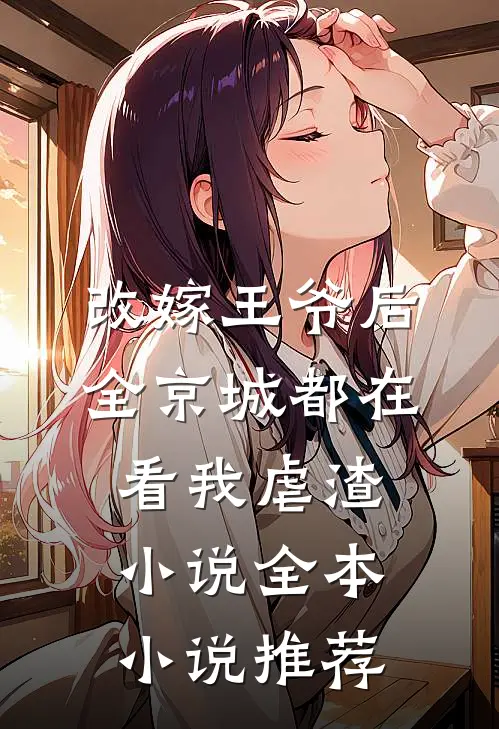 改嫁王爷后全京城都在看我虐渣小说全本小说推荐