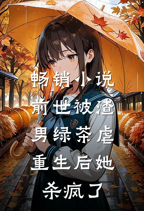 畅销前世被渣男绿茶虐,重生后她杀疯了全文阅读