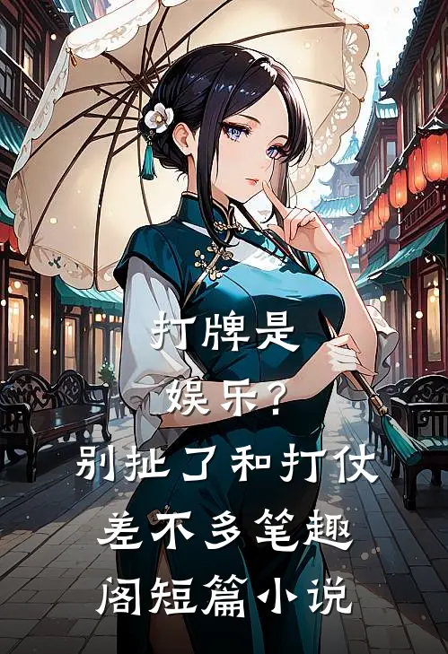 打牌是娱乐?别扯了,和打仗差不多笔趣阁短篇小说