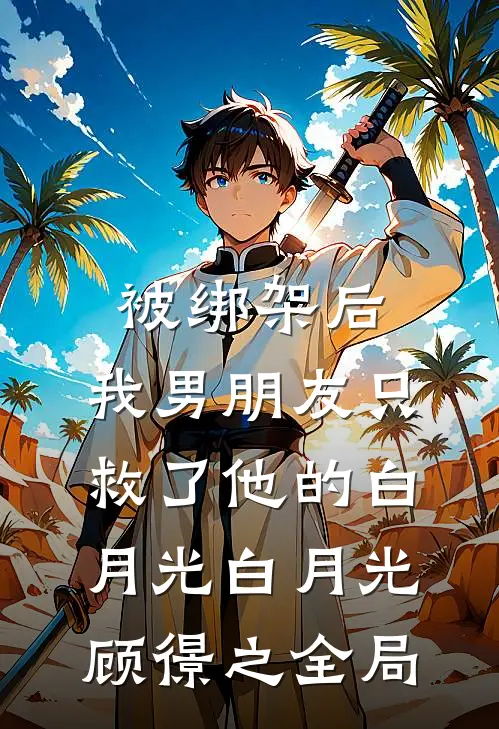被绑架后，我男朋友只救了他的白月光白月光顾憬之全局