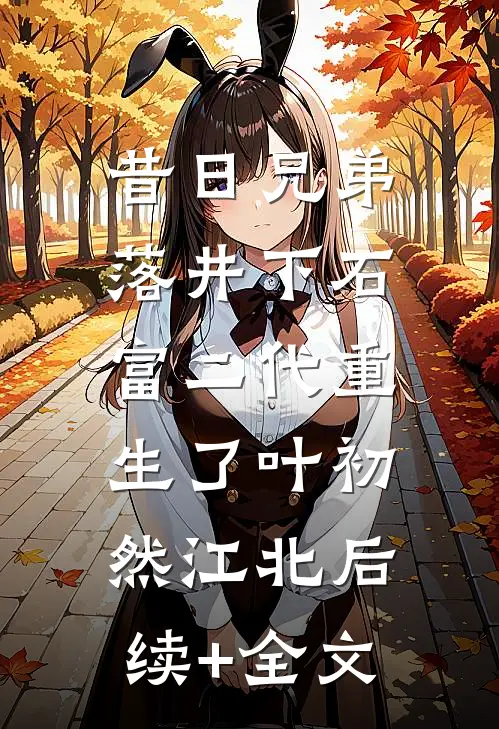 昔日兄弟落井下石，富二代重生了叶初然江北后续+全文