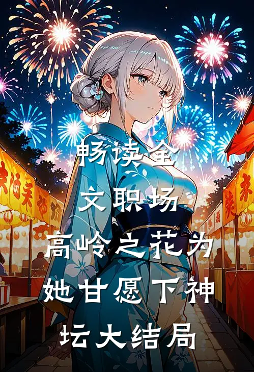 畅读全文职场:高岭之花为她甘愿下神坛大结局