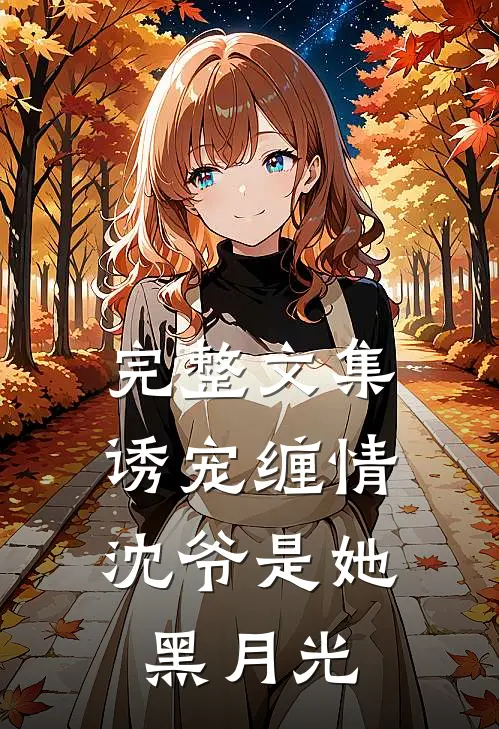 完整文集诱宠缠情沈爷是她黑月光