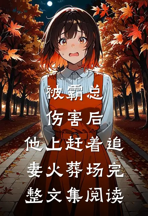 被霸总伤害后，他上赶着追妻火葬场完整文集阅读
