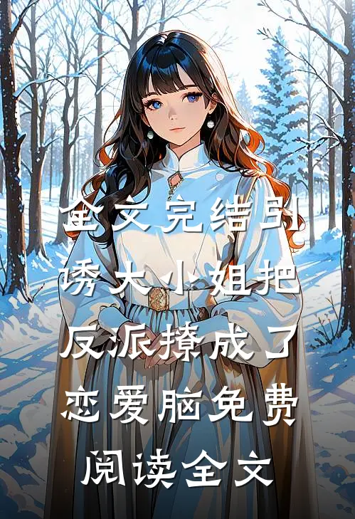 全文完结引诱大小姐把反派撩成了恋爱脑免费阅读全文