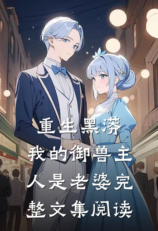 重生黑蟒,我的御兽主人是老婆完整文集阅读免费