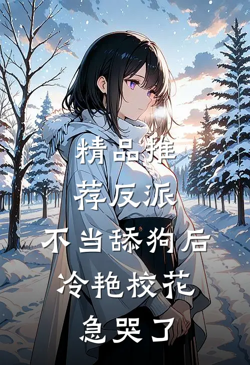 精品推荐反派：不当舔狗后，冷艳校花急哭了