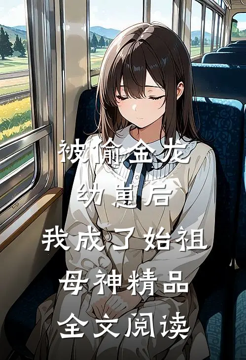 被偷金龙幼崽后，我成了始祖母神精品全文阅读