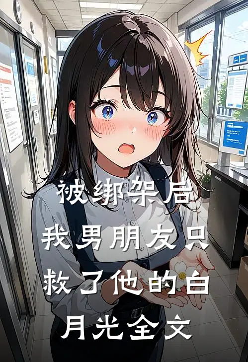 被绑架后，我男朋友只救了他的白月光全文