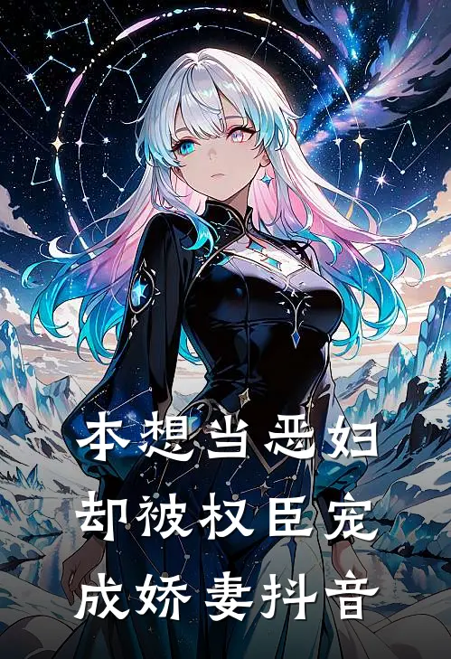 本想当恶妇,却被权臣宠成娇妻抖音视频