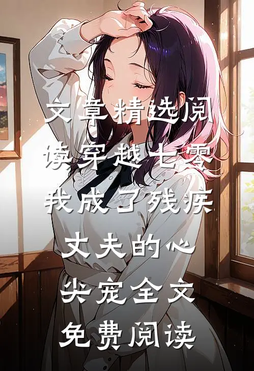 文章精选阅读穿越七零我成了残疾丈夫的心尖宠全文免费阅读
