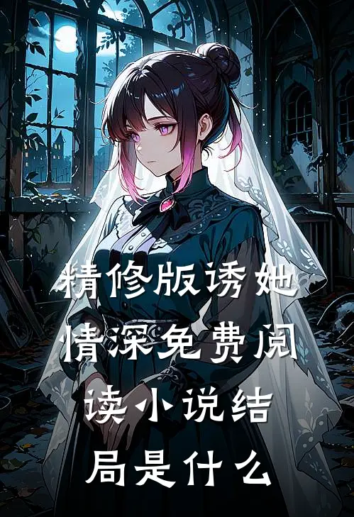 精修版诱她情深免费阅读小说结局是什么