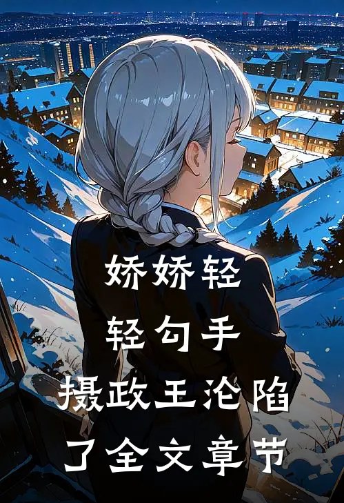 娇娇轻轻勾手，摄政王沦陷了全文章节