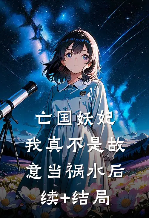 亡国妖妃，我真不是故意当祸水后续+结局