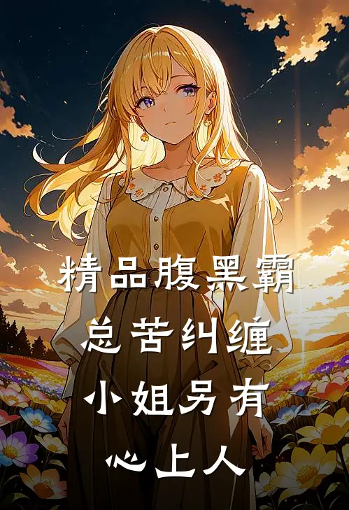 精品腹黑霸总苦纠缠，小姐另有心上人