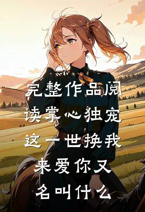 完整作品阅读掌心独宠,这一世换我来爱你又名叫什么