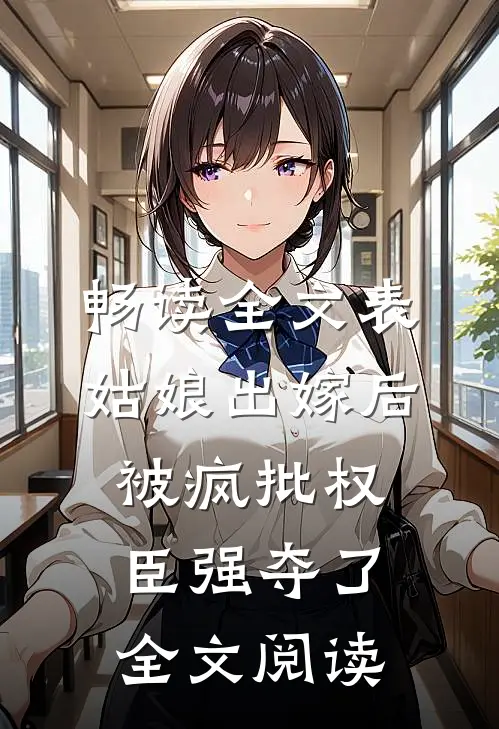 畅读全文表姑娘出嫁后,被疯批权臣强夺了全文阅读