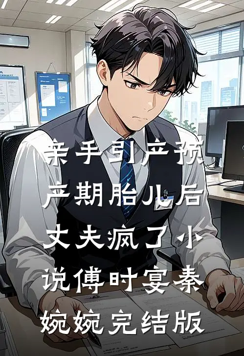 亲手引产预产期胎儿后，丈夫疯了小说傅时宴秦婉婉完结版