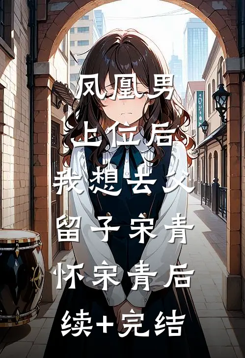 凤凰男上位后，我想去父留子宋青怀宋青后续+完结