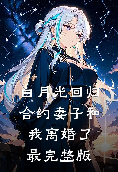 白月光回归，合约妻子和我离婚了最完整版