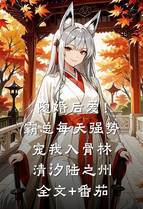 隐婚后爱！霸总每天强势宠我入骨林清汐陆之州全文+番茄