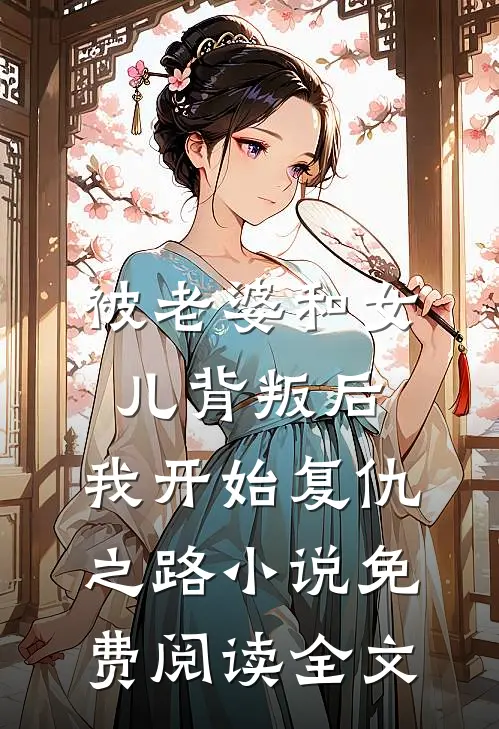 被老婆和女儿背叛后，我开始复仇之路小说免费阅读全文
