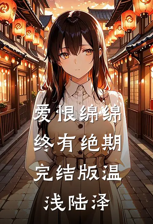 爱恨绵绵，终有绝期完结版温浅陆泽
