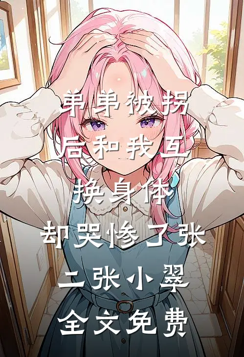 弟弟被拐后和我互换身体，却哭惨了张二张小翠全文免费