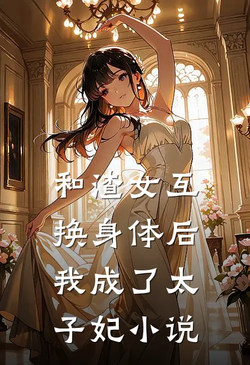 和渣女互换身体后我成了太子妃