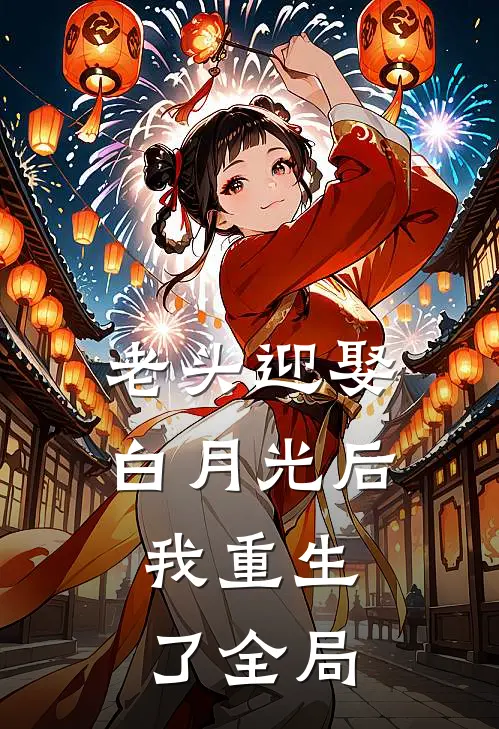 老头迎娶白月光后,我重生了全局