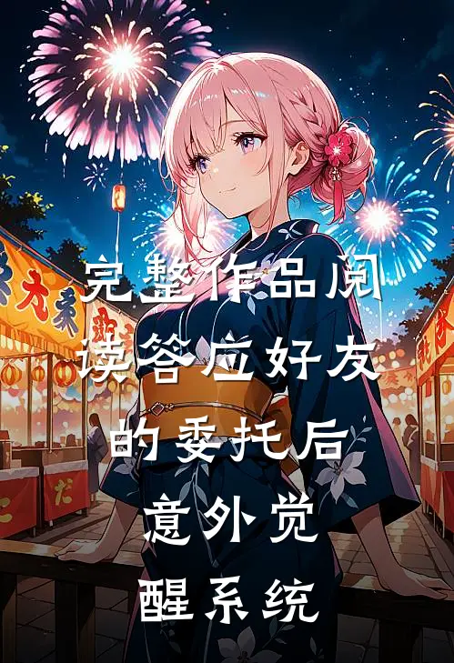 完整作品阅读答应好友的委托后，意外觉醒系统