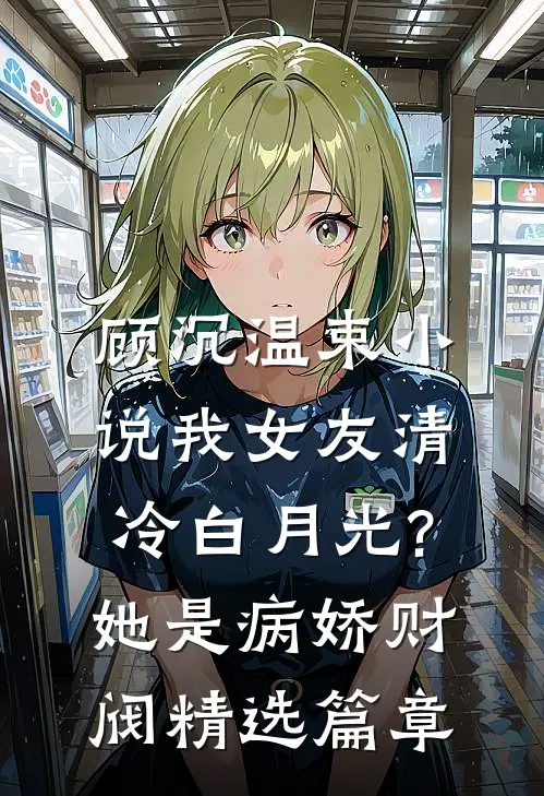 顾沉温束小说我女友清冷白月光?她是病娇财阀精选篇章