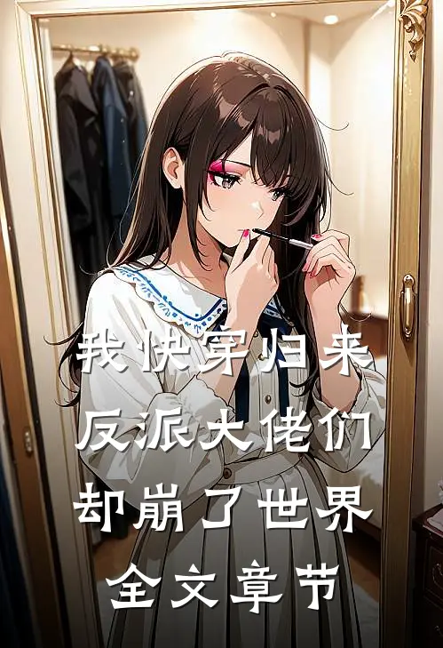 我快穿归来,反派大佬们却崩了世界全文章节阅读