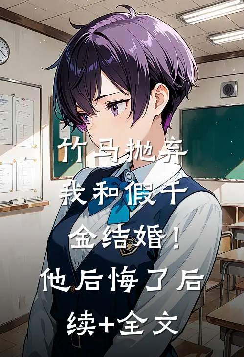 竹马抛弃我和假千金结婚！他后悔了后续+全文