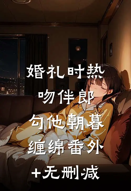 婚礼时热吻伴郎，勾他朝暮缠绵番外+无删减