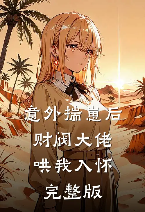 意外揣崽后，财阀大佬哄我入怀完整版