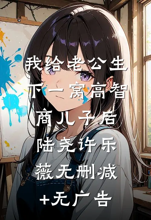 我给老公生下一窝高智商儿子后陆尧许乐薇无删减+无广告