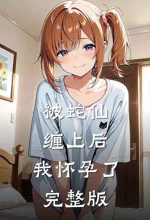 被蛇仙缠上后,我怀孕了完整版免费观看