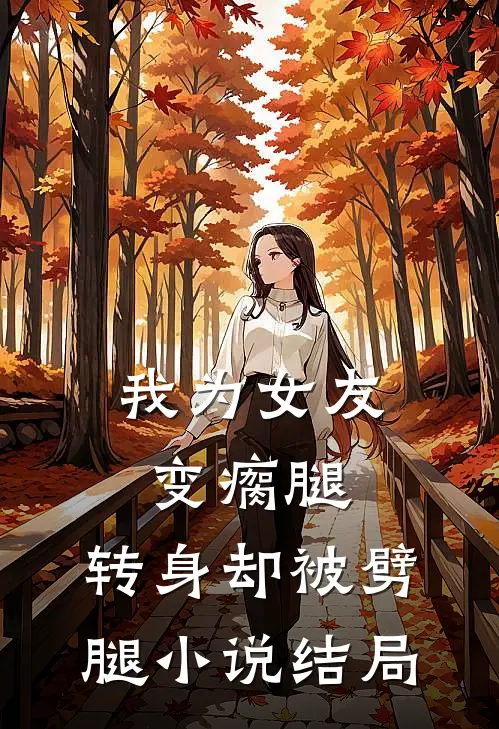 我为女友变瘸腿,转身却被劈腿结局是啥
