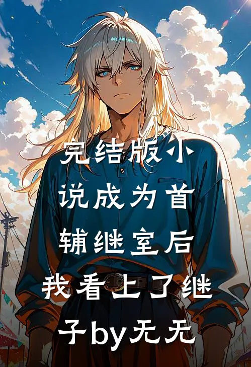 完结版小说成为首辅继室后，我看上了继子by无无