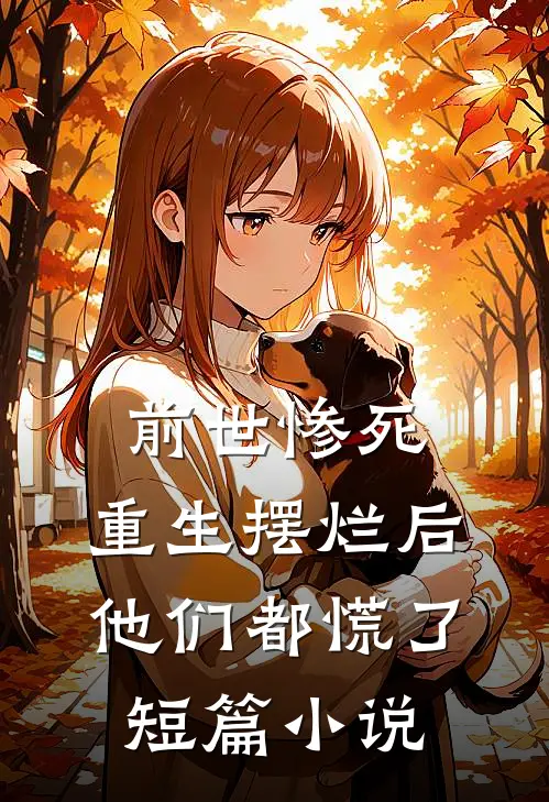 前世惨死，重生摆烂后他们都慌了短篇小说