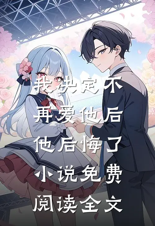 我决定不再爱他后,他后悔了免费阅读全文无弹窗