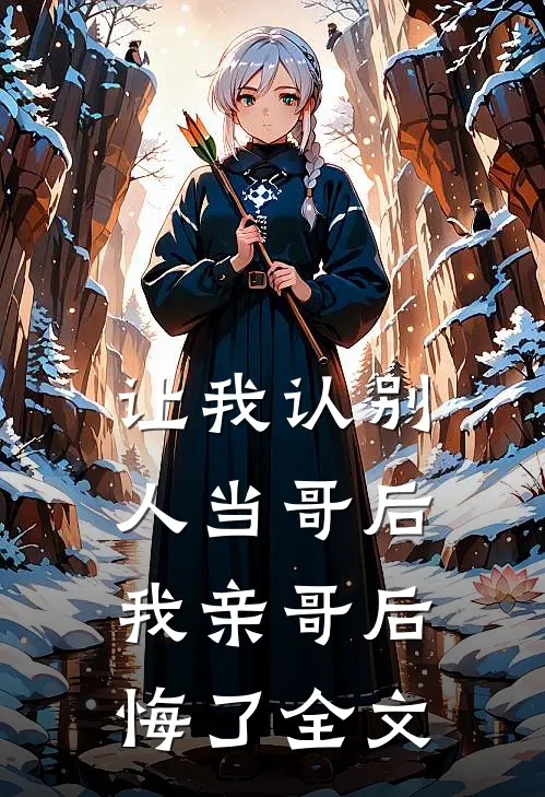 让我认别人当哥后,我亲哥后悔了全文在线阅读