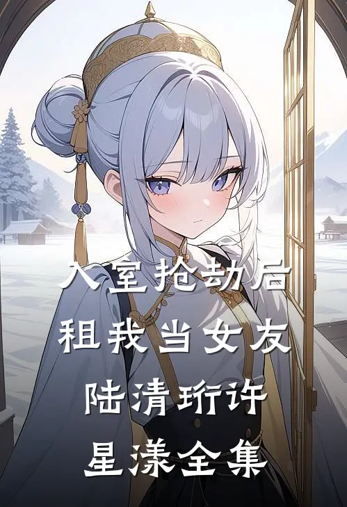 入室抢劫后租我当女友陆清珩许星漾 全集