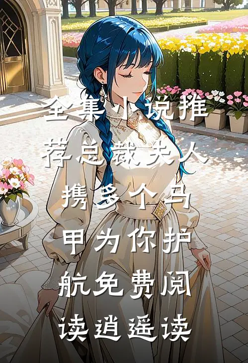 全集小说推荐总裁夫人携多个马甲为你护航免费阅读逍遥读