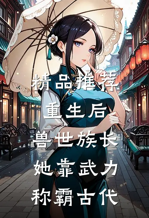 精品推荐重生后，兽世族长她靠武力称霸古代