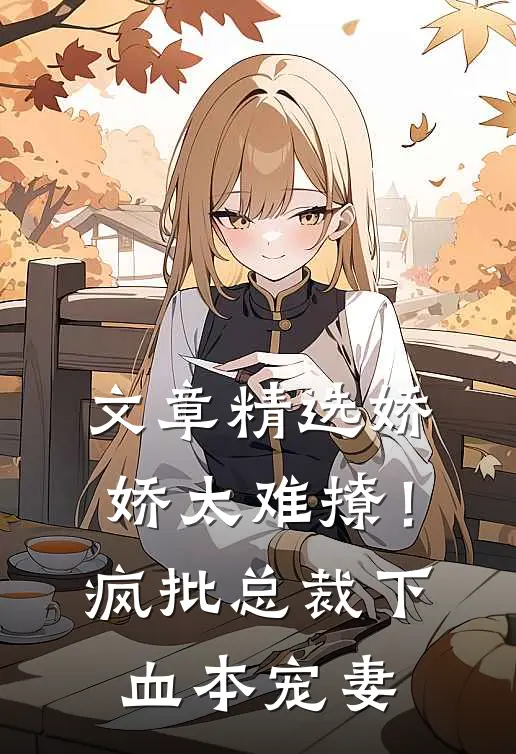 文章精选娇娇太难撩！疯批总裁下血本宠妻